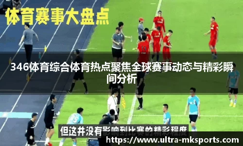 346体育综合体育热点聚焦全球赛事动态与精彩瞬间分析