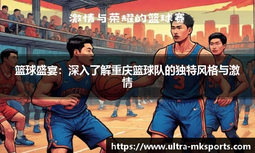 篮球盛宴：深入了解重庆篮球队的独特风格与激情