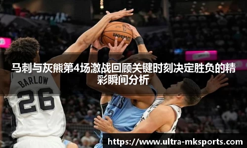 马刺与灰熊第4场激战回顾关键时刻决定胜负的精彩瞬间分析