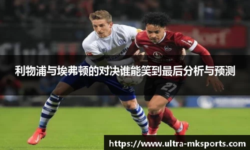 利物浦与埃弗顿的对决谁能笑到最后分析与预测